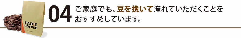 ご家庭でも、豆を挽いて淹れていただくことをおすすめしています。